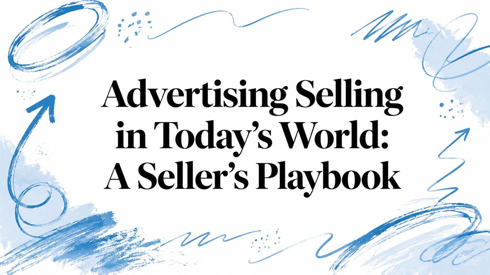 Advertising Selling in Today’s World: A Seller’s Playbook